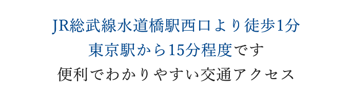 JR総武線水道橋駅西口より徒歩1分、東京駅から15分程度です 便利でわかりやすい交通アクセス